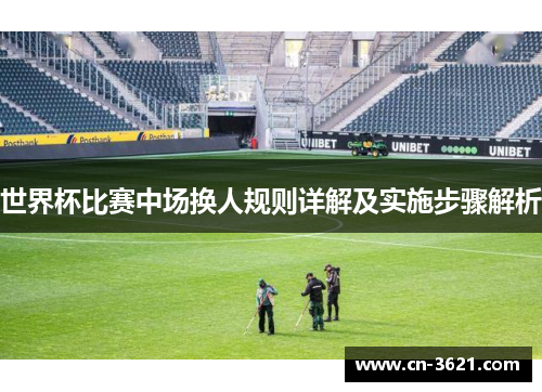 世界杯比赛中场换人规则详解及实施步骤解析