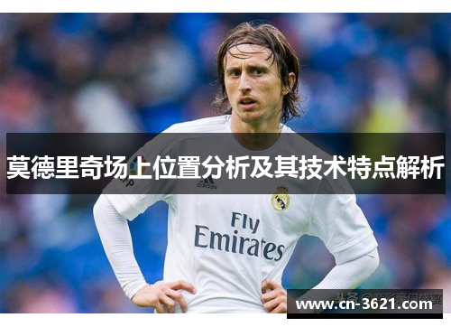 莫德里奇场上位置分析及其技术特点解析